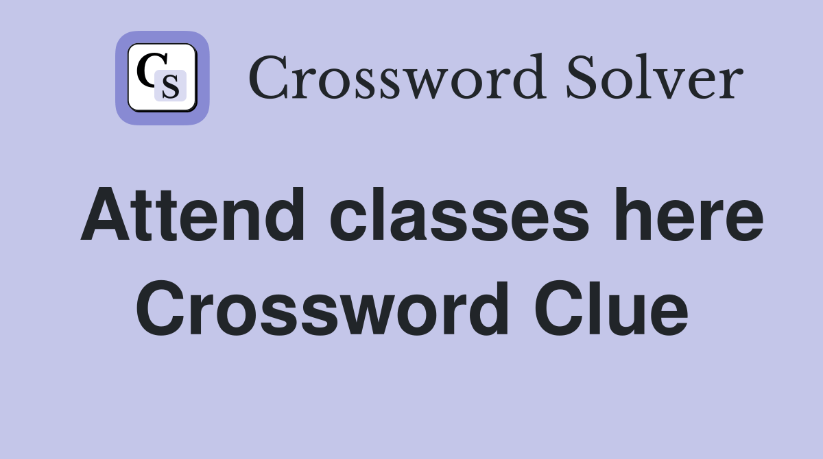 Attend classes here Crossword Clue Answers Crossword Solver